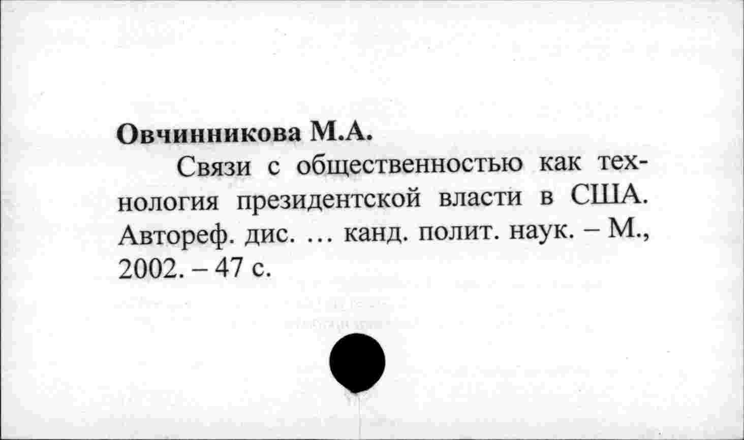 ﻿Овчинникова М.А.
Связи с общественностью как технология президентской власти в США. Автореф. дис. ... канд. полит, наук. - М., 2002. - 47 с.